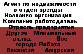 Агент по недвижимости в отдел аренды › Название организации ­ Компания-работодатель › Отрасль предприятия ­ Другое › Минимальный оклад ­ 30 000 - Все города Работа » Вакансии   . Амурская обл.,Архаринский р-н